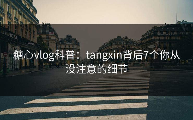 糖心vlog科普：tangxin背后7个你从没注意的细节
