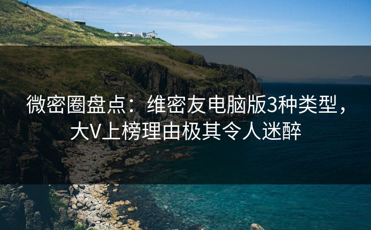 微密圈盘点：维密友电脑版3种类型，大V上榜理由极其令人迷醉