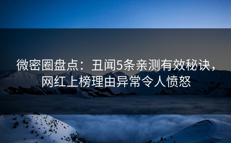 微密圈盘点：丑闻5条亲测有效秘诀，网红上榜理由异常令人愤怒