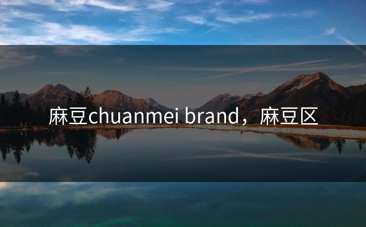 麻豆chuanmei brand，麻豆区