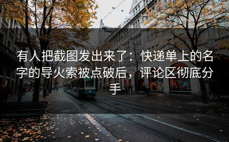 有人把截图发出来了：快递单上的名字的导火索被点破后，评论区彻底分手